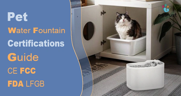 A comprehensive pet water fountain certifications guide featuring CE, FCC, FDA, and LFGB standards for global market compliance.