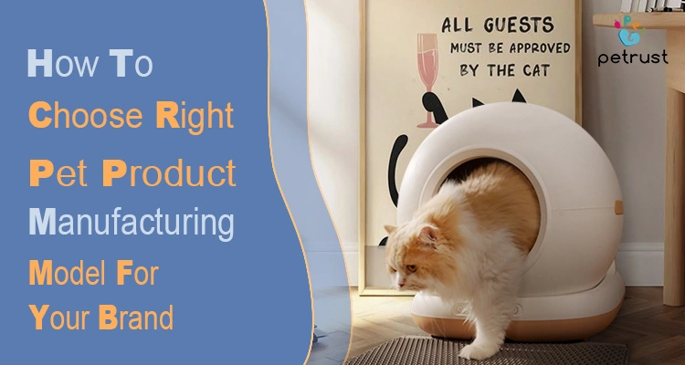A guide on how to choose the right pet product manufacturing model for your brand, featuring a Petrust self-cleaning litter box and a cat in a modern home.