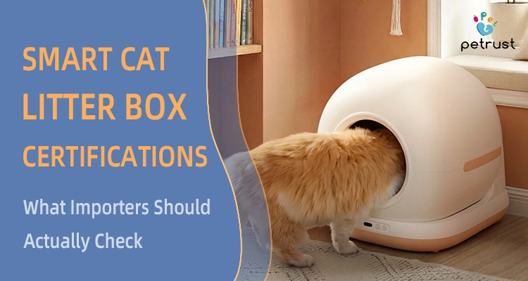 Smart cat litter box certifications importers should check, including safety, compliance, testing, and market-entry requirements for self-cleaning cat litter boxes